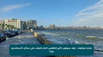 حرارة مرتفعة.. كيف سيكون تأثير الطقس الحار الرطب على سكان الإسكندرية غدًا؟